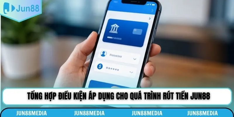Tổng hợp điều kiện áp dụng cho quá trình rút tiền Jun88